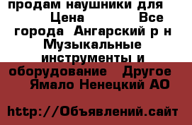 продам наушники для iPhone › Цена ­ 2 000 - Все города, Ангарский р-н Музыкальные инструменты и оборудование » Другое   . Ямало-Ненецкий АО